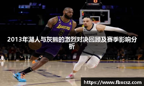 2013年湖人与灰熊的激烈对决回顾及赛季影响分析
