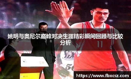 姚明与奥尼尔巅峰对决生涯精彩瞬间回顾与比较分析