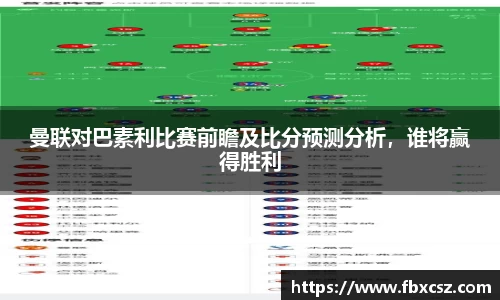 曼联对巴素利比赛前瞻及比分预测分析，谁将赢得胜利