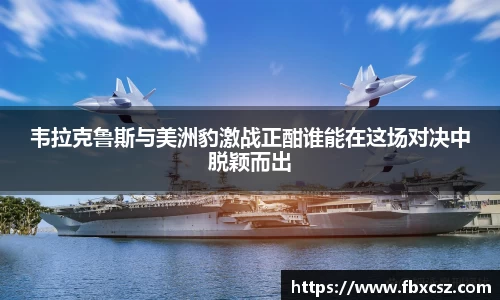 韦拉克鲁斯与美洲豹激战正酣谁能在这场对决中脱颖而出