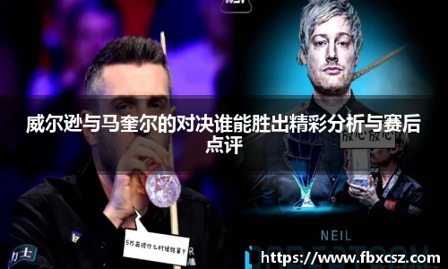 威尔逊与马奎尔的对决谁能胜出精彩分析与赛后点评